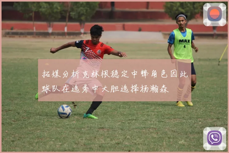 拓媒分析克林根稳定中锋角色因此球队在选秀中大胆选择杨瀚森