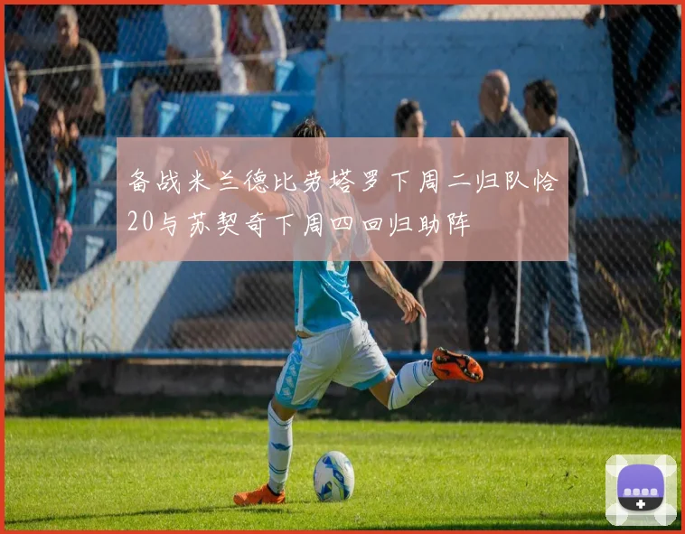 备战米兰德比劳塔罗下周二归队恰20与苏契奇下周四回归助阵