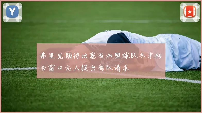 弗里克期待坎塞洛加盟球队冬季转会窗口无人提出离队请求