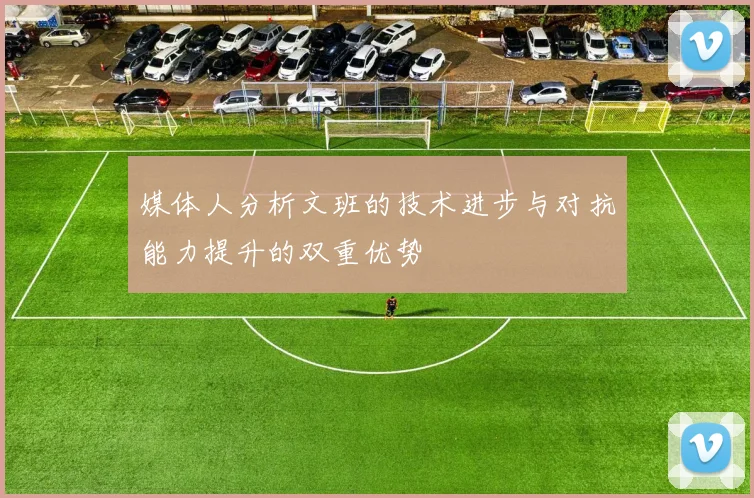 媒体人分析文班的技术进步与对抗能力提升的双重优势
