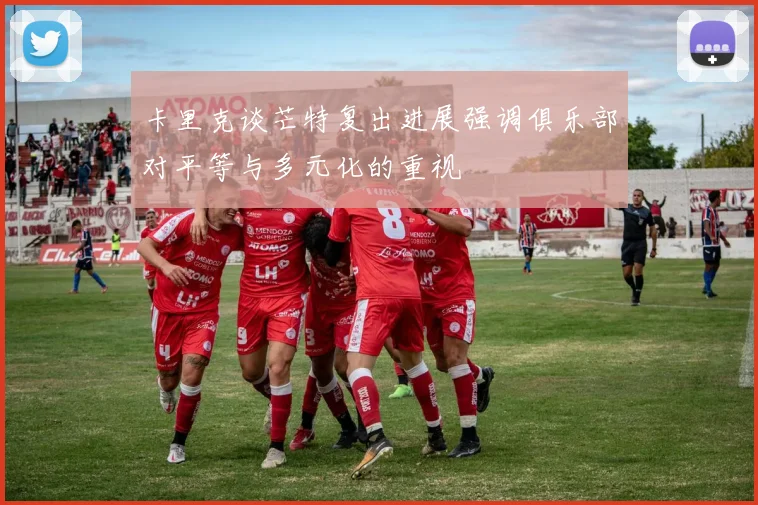 卡里克谈芒特复出进展强调俱乐部对平等与多元化的重视