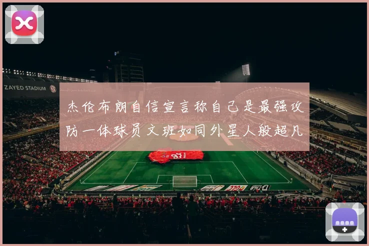 杰伦布朗自信宣言称自己是最强攻防一体球员文班如同外星人般超凡脱俗