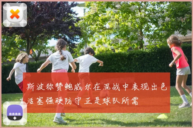 斯波称赞鲍威尔在混战中表现出色活塞强硬防守正是球队所需