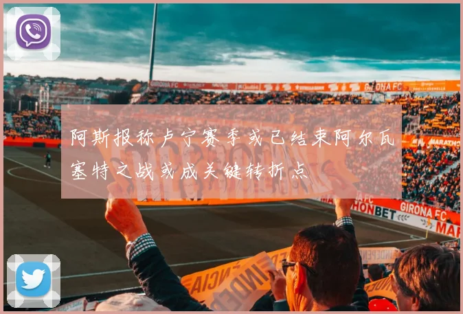 阿斯报称卢宁赛季或已结束阿尔瓦塞特之战或成关键转折点