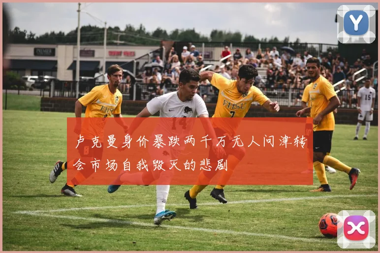 卢克曼身价暴跌两千万无人问津转会市场自我毁灭的悲剧
