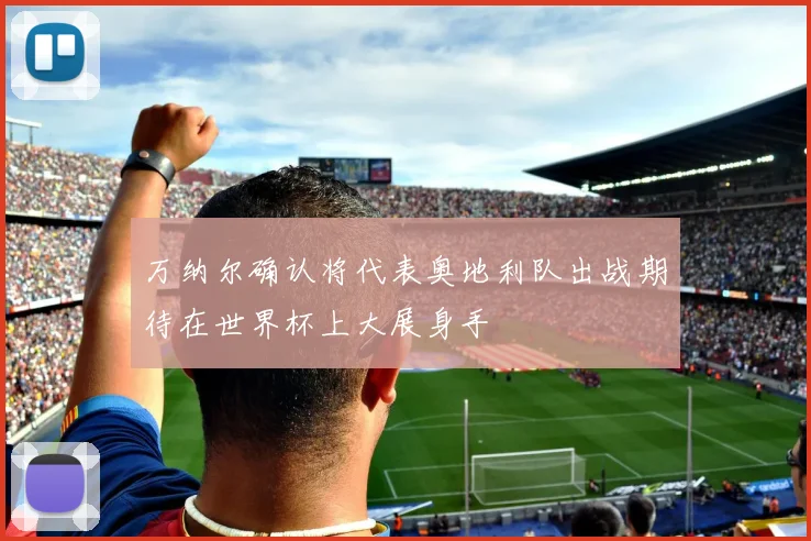 万纳尔确认将代表奥地利队出战期待在世界杯上大展身手