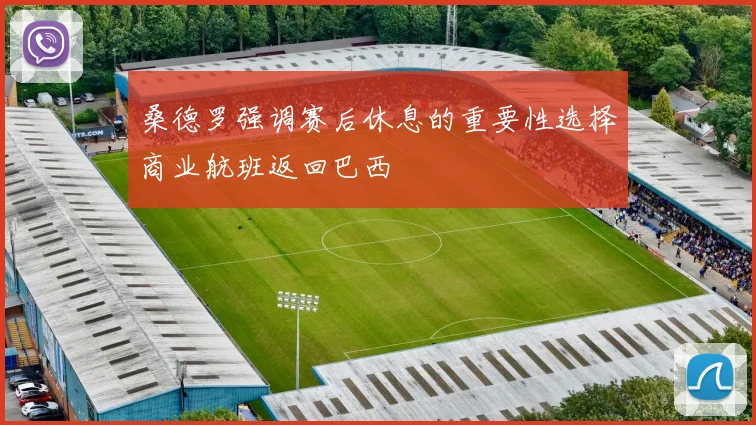 桑德罗强调赛后休息的重要性选择商业航班返回巴西