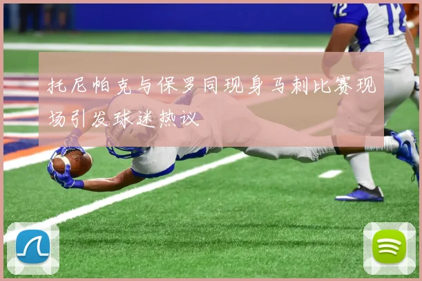 托尼帕克与保罗同现身马刺比赛现场引发球迷热议