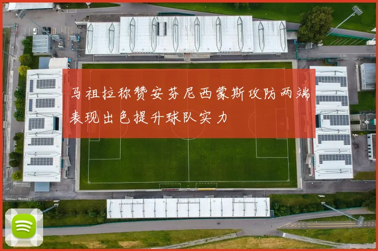 马祖拉称赞安芬尼西蒙斯攻防两端表现出色提升球队实力