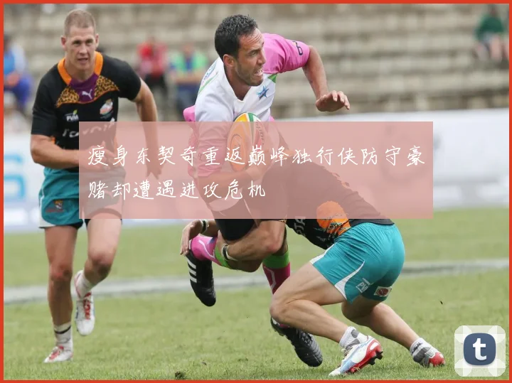 瘦身东契奇重返巅峰独行侠防守豪赌却遭遇进攻危机