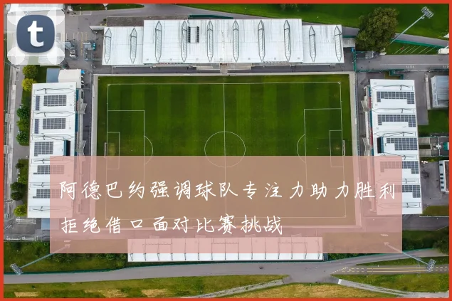 阿德巴约强调球队专注力助力胜利拒绝借口面对比赛挑战