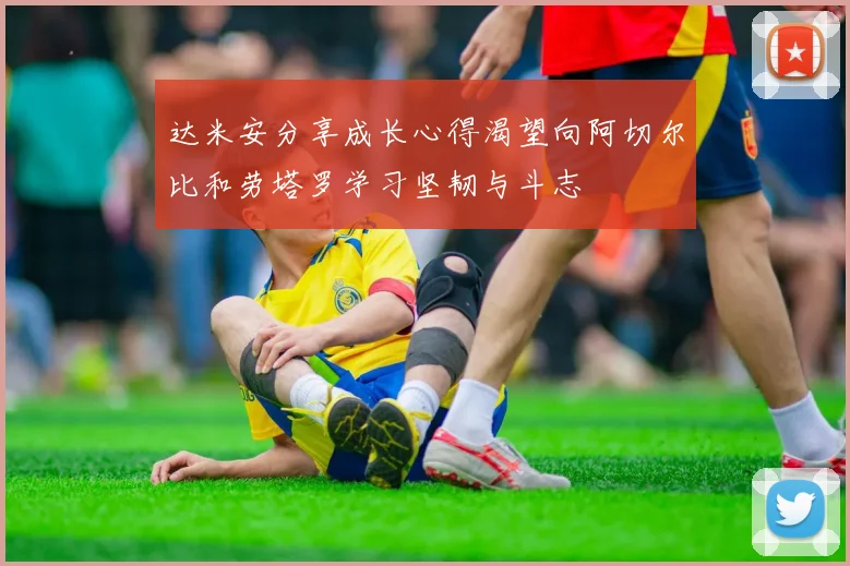 达米安分享成长心得渴望向阿切尔比和劳塔罗学习坚韧与斗志