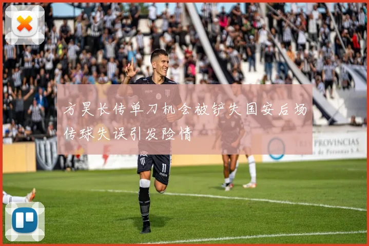 方昊长传单刀机会被铲失国安后场传球失误引发险情