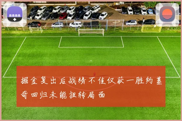 掘金复出后战绩不佳仅获一胜约基奇回归未能扭转局面