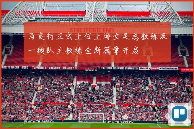 马良行正式上任上海女足总教练及一线队主教练全新篇章开启