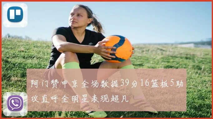 阿门赞申京全场数据39分16篮板5助攻直呼全明星表现超凡