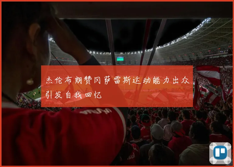 杰伦布朗赞冈萨雷斯运动能力出众引发自我回忆