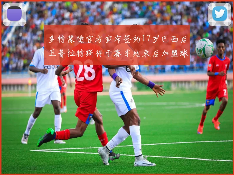 多特蒙德官方宣布签约17岁巴西后卫普拉特斯将于赛季结束后加盟球队