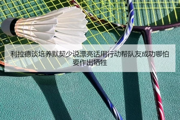 利拉德谈培养默契少说漂亮话用行动帮队友成功哪怕要作出牺牲（jiuyou）